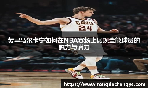 劳里马尔卡宁如何在NBA赛场上展现全能球员的魅力与潜力