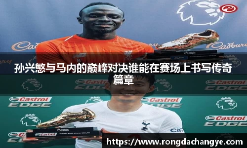孙兴慜与马内的巅峰对决谁能在赛场上书写传奇篇章