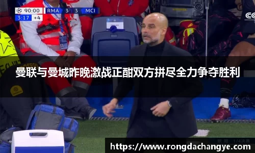 曼联与曼城昨晚激战正酣双方拼尽全力争夺胜利